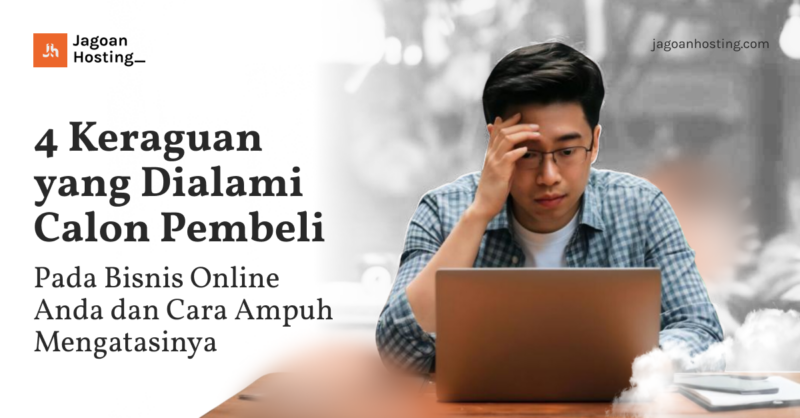 Keraguan yang Dialami Calon Pembeli Pada Bisnis Online Anda dan Cara Ampuh Mengatasinya