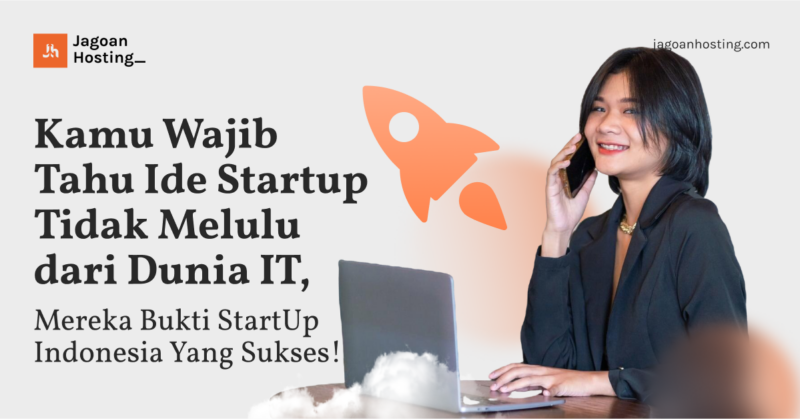 Kamu Wajib Tahu Ide Startup Tidak Melulu dari Dunia IT, Mereka Bukti StartUp Indonesia Yang Sukses!